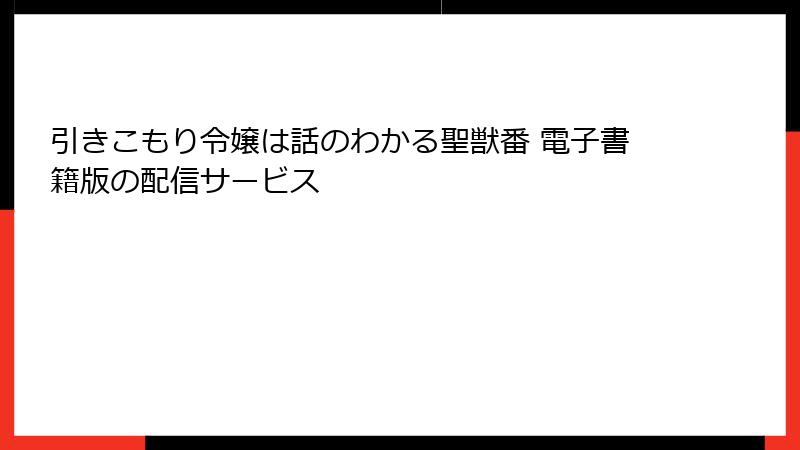 引きこもり令嬢は話のわかる聖獣番 電子書籍版の配信サービス