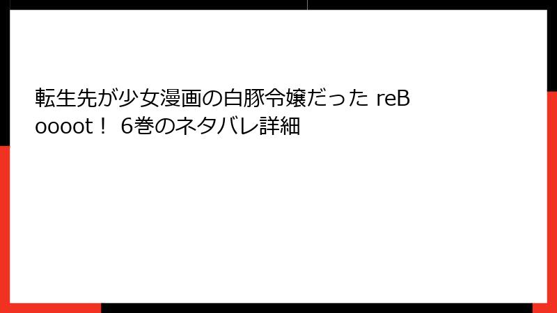 転生先が少女漫画の白豚令嬢だった reBoooot！ 6巻のネタバレ詳細