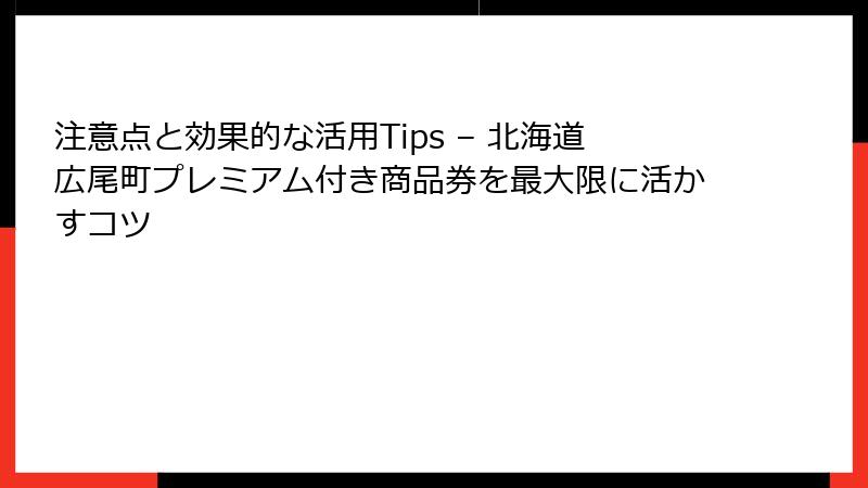 注意点と効果的な活用Tips – 北海道広尾町プレミアム付き商品券を最大限に活かすコツ