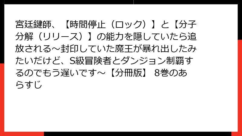 宮廷鍵師、【時間停止（ロック）】と【分子分解（リリース）】の能力を隠していたら追放される～封印していた魔王が暴れ出したみたいだけど、S級冒険者とダンジョン制覇するのでもう遅いです～【分冊版】 8巻のあらすじ
