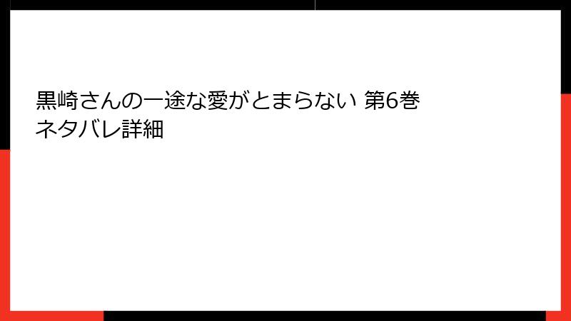黒崎さんの一途な愛がとまらない 第6巻 ネタバレ詳細