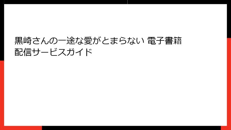 黒崎さんの一途な愛がとまらない 電子書籍配信サービスガイド