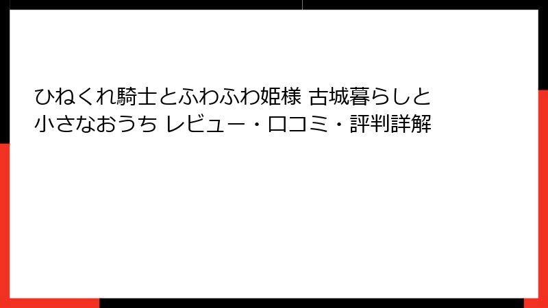 ひねくれ騎士とふわふわ姫様 古城暮らしと小さなおうち レビュー・口コミ・評判詳解