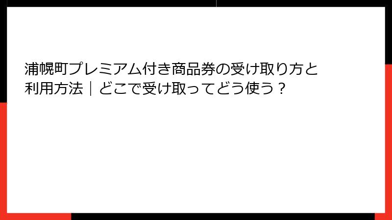 浦幌町プレミアム付き商品券の受け取り方と利用方法｜どこで受け取ってどう使う？