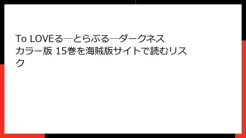 To LOVEる―とらぶる―ダークネス カラー版 15巻を海賊版サイトで読むリスク