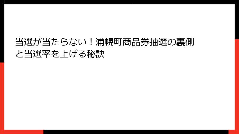 当選が当たらない！浦幌町商品券抽選の裏側と当選率を上げる秘訣