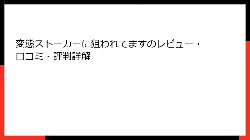 変態ストーカーに狙われてますのレビュー・口コミ・評判詳解