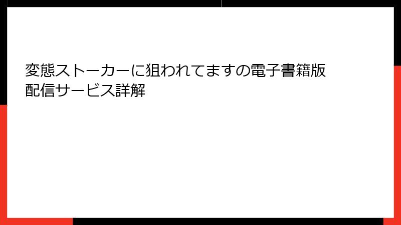 変態ストーカーに狙われてますの電子書籍版配信サービス詳解