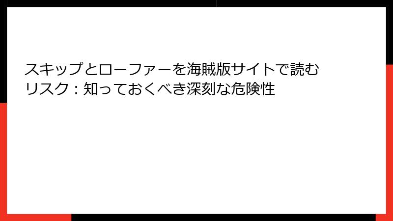 スキップとローファーを海賊版サイトで読むリスク：知っておくべき深刻な危険性