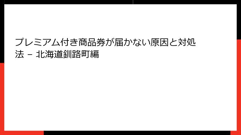 プレミアム付き商品券が届かない原因と対処法 – 北海道釧路町編