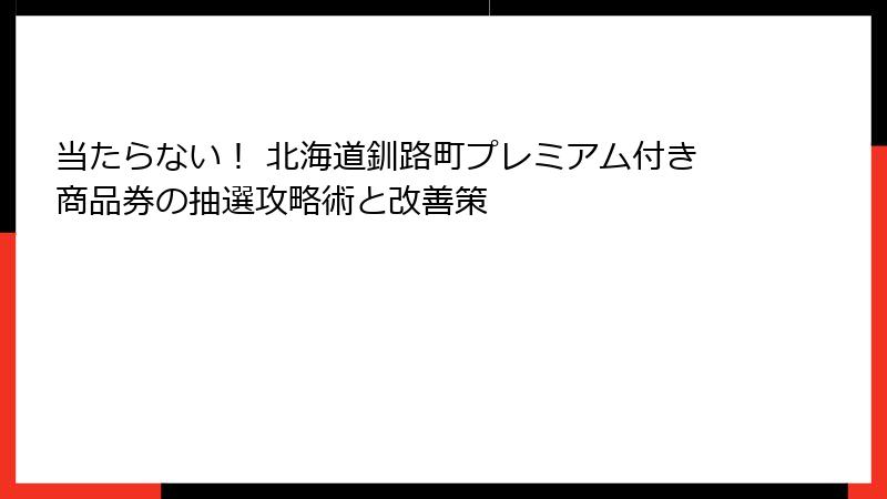 当たらない! 北海道釧路町プレミアム付き商品券の抽選攻略術と改善策