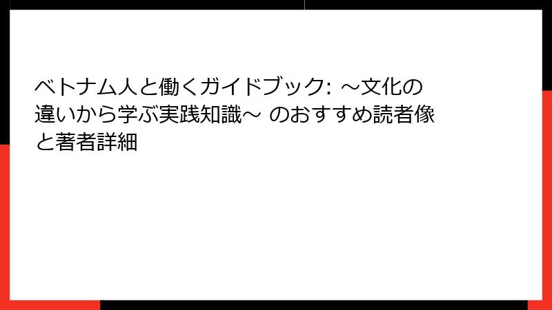 ベトナム人と働くガイドブック: ～文化の違いから学ぶ実践知識～ のおすすめ読者像と著者詳細