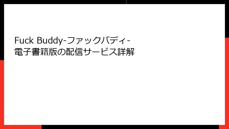 Fuck Buddy-ファックバディ- 電子書籍版の配信サービス詳解