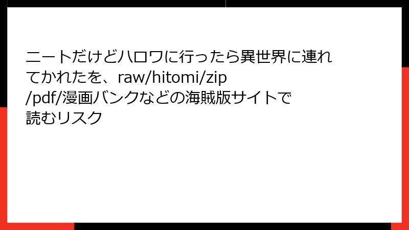 ニートだけどハロワに行ったら異世界に連れてかれたを、raw/hitomi/zip/pdf/漫画バンクなどの海賊版サイトで読むリスク