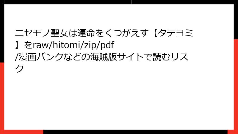 ニセモノ聖女は運命をくつがえす【タテヨミ】をraw/hitomi/zip/pdf/漫画バンクなどの海賊版サイトで読むリスク