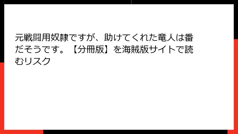 元戦闘用奴隷ですが、助けてくれた竜人は番だそうです。【分冊版】を海賊版サイトで読むリスク