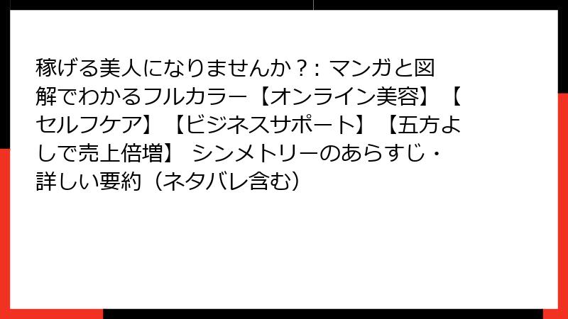 稼げる美人になりませんか？: マンガと図解でわかるフルカラー【オンライン美容】【セルフケア】【ビジネスサポート】【五方よしで売上倍増】 シンメトリーのあらすじ・詳しい要約（ネタバレ含む）