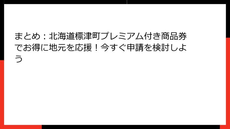 まとめ：北海道標津町プレミアム付き商品券でお得に地元を応援！今すぐ申請を検討しよう