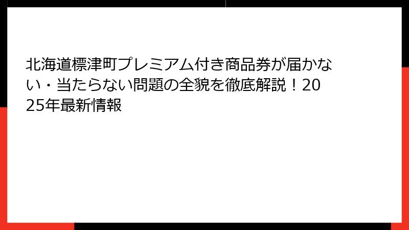 北海道標津町プレミアム付き商品券が届かない・当たらない問題の全貌を徹底解説！2025年最新情報