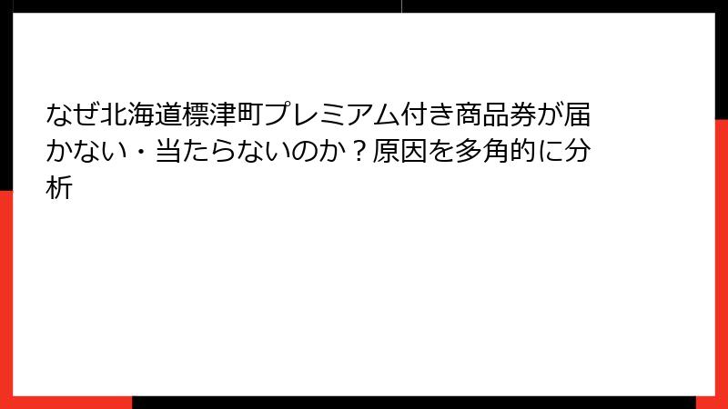 なぜ北海道標津町プレミアム付き商品券が届かない・当たらないのか？原因を多角的に分析