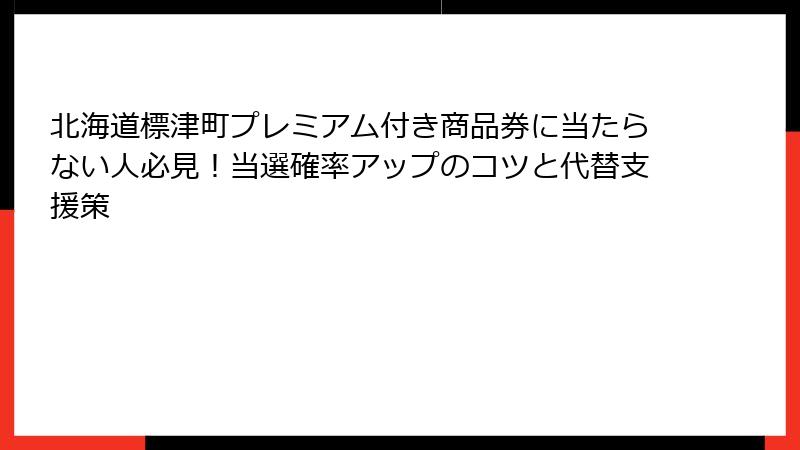 北海道標津町プレミアム付き商品券に当たらない人必見！当選確率アップのコツと代替支援策