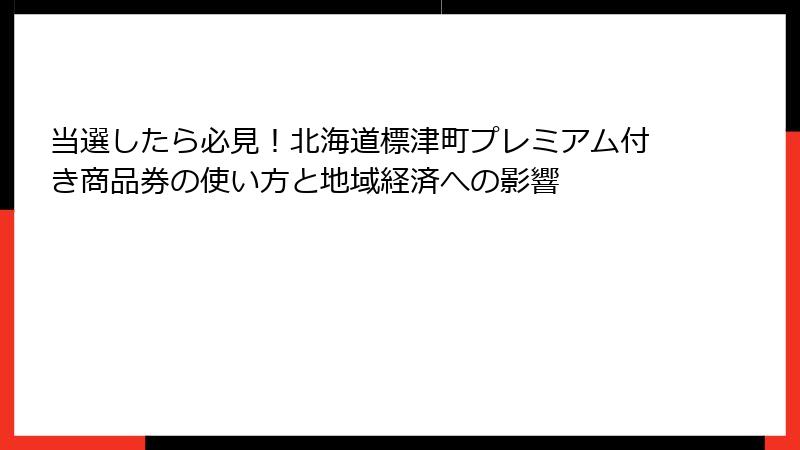 当選したら必見！北海道標津町プレミアム付き商品券の使い方と地域経済への影響