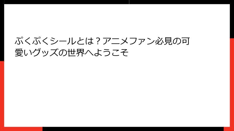 ぷくぷくシールとは？アニメファン必見の可愛いグッズの世界へようこそ