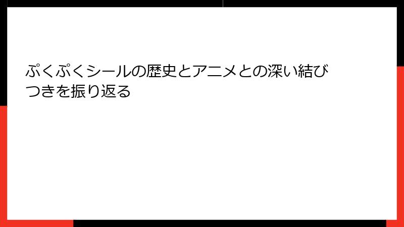 ぷくぷくシールの歴史とアニメとの深い結びつきを振り返る