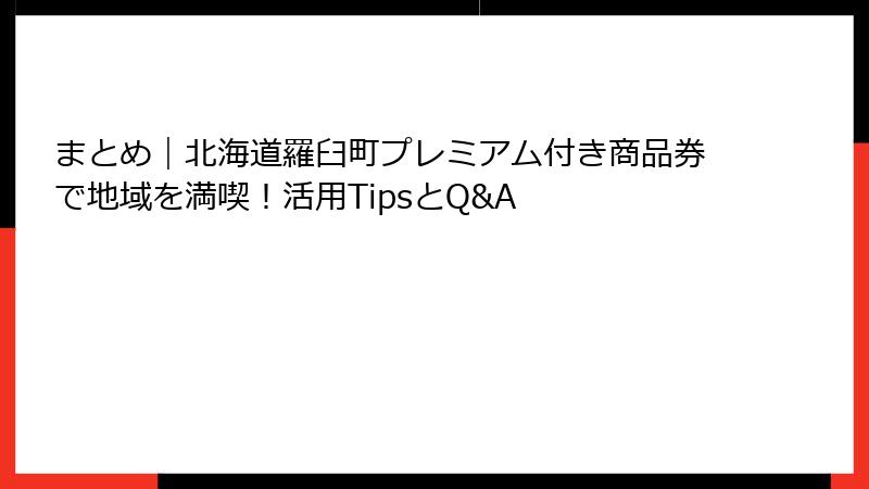 まとめ｜北海道羅臼町プレミアム付き商品券で地域を満喫！活用TipsとQ&A