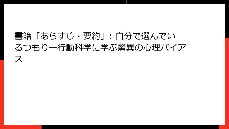 書籍「あらすじ・要約」: 自分で選んでいるつもり―行動科学に学ぶ驚異の心理バイアス