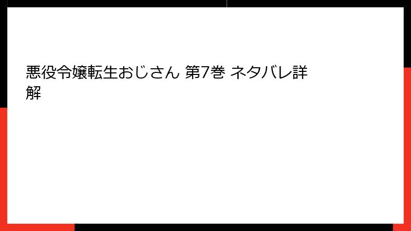 悪役令嬢転生おじさん 第7巻 ネタバレ詳解