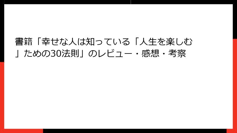 書籍「幸せな人は知っている「人生を楽しむ」ための30法則」のレビュー・感想・考察