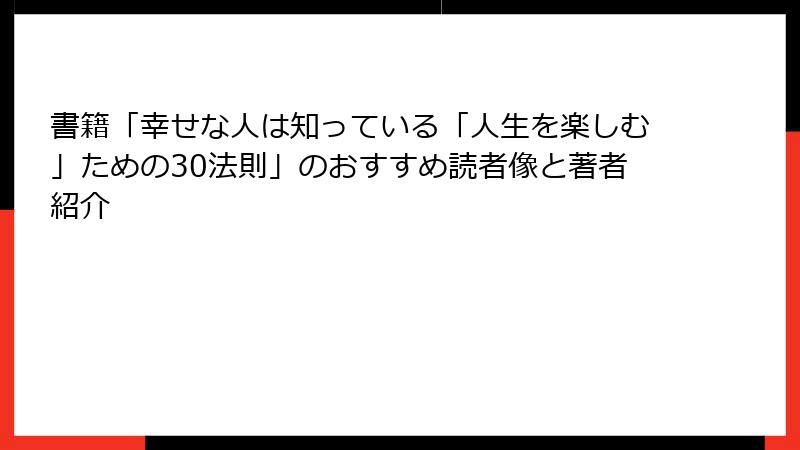 書籍「幸せな人は知っている「人生を楽しむ」ための30法則」のおすすめ読者像と著者紹介