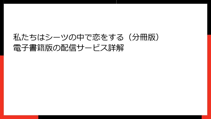 私たちはシーツの中で恋をする（分冊版） 電子書籍版の配信サービス詳解