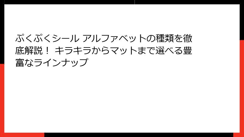ぷくぷくシール アルファベットの種類を徹底解説！ キラキラからマットまで選べる豊富なラインナップ