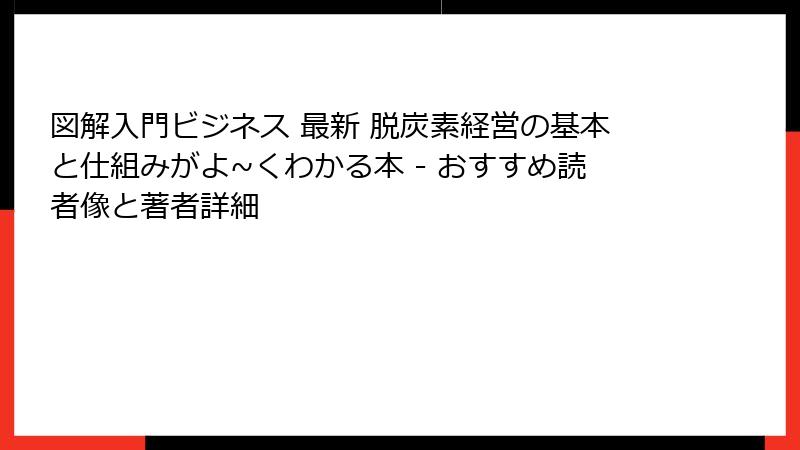図解入門ビジネス 最新 脱炭素経営の基本と仕組みがよ~くわかる本 - おすすめ読者像と著者詳細
