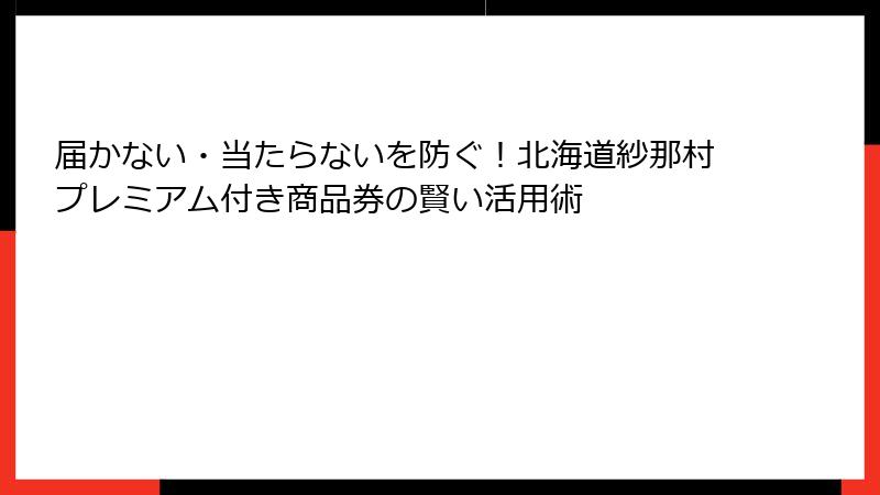 届かない・当たらないを防ぐ!北海道紗那村プレミアム付き商品券の賢い活用術