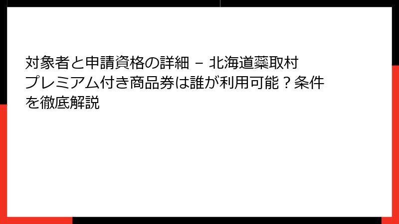 対象者と申請資格の詳細 – 北海道蘂取村プレミアム付き商品券は誰が利用可能？条件を徹底解説