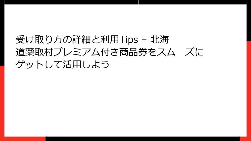 受け取り方の詳細と利用Tips – 北海道蘂取村プレミアム付き商品券をスムーズにゲットして活用しよう