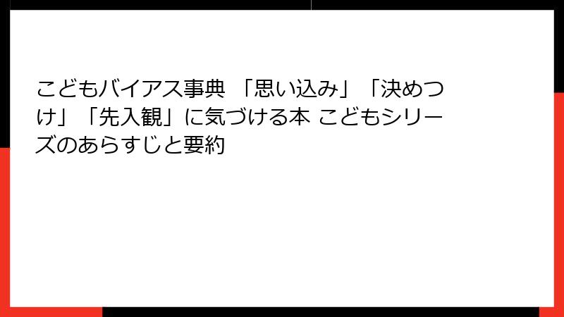 こどもバイアス事典 「思い込み」「決めつけ」「先入観」に気づける本 こどもシリーズのあらすじと要約