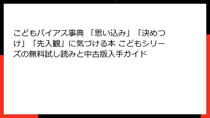 こどもバイアス事典 「思い込み」「決めつけ」「先入観」に気づける本 こどもシリーズの無料試し読みと中古版入手ガイド