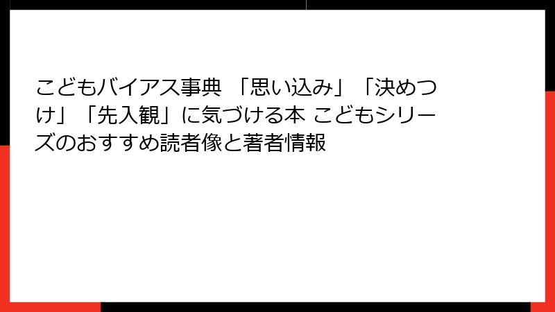 こどもバイアス事典 「思い込み」「決めつけ」「先入観」に気づける本 こどもシリーズのおすすめ読者像と著者情報