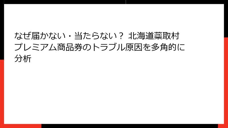 なぜ届かない・当たらない？ 北海道蘂取村プレミアム商品券のトラブル原因を多角的に分析