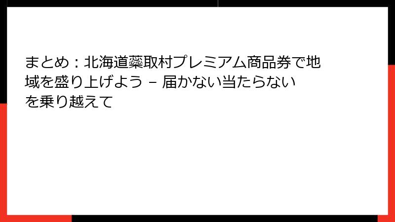 まとめ：北海道蘂取村プレミアム商品券で地域を盛り上げよう – 届かない当たらないを乗り越えて