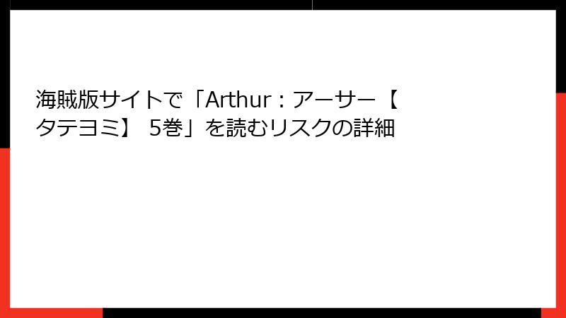 海賊版サイトで「Arthur：アーサー【タテヨミ】 5巻」を読むリスクの詳細