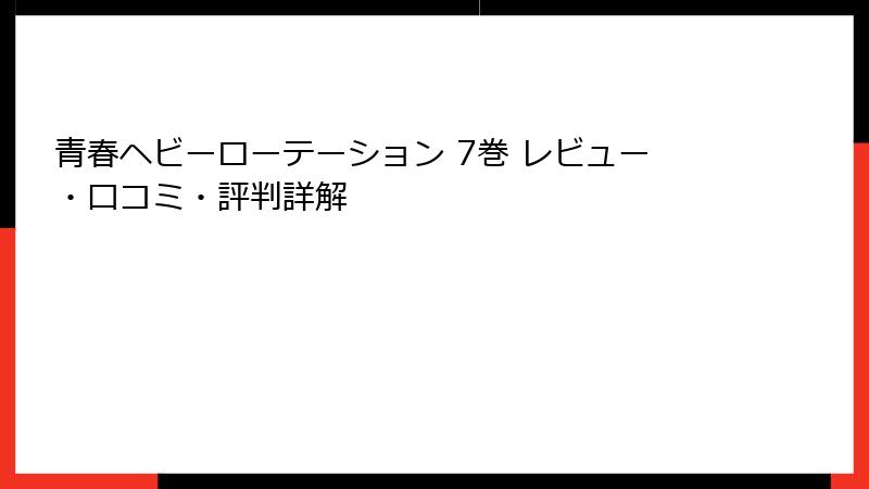 青春ヘビーローテーション 7巻 レビュー・口コミ・評判詳解