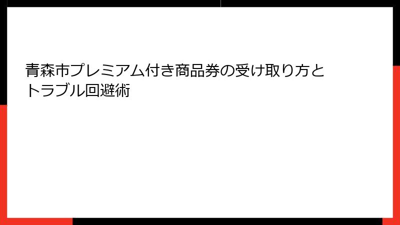 青森市プレミアム付き商品券の受け取り方とトラブル回避術
