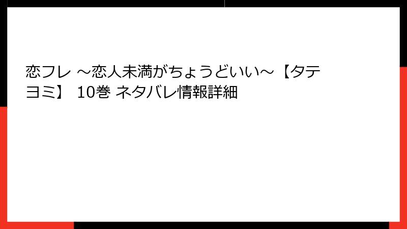 恋フレ ~恋人未満がちょうどいい~【タテヨミ】 10巻 ネタバレ情報詳細