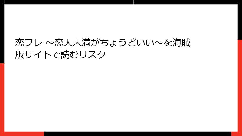 恋フレ ~恋人未満がちょうどいい~を海賊版サイトで読むリスク