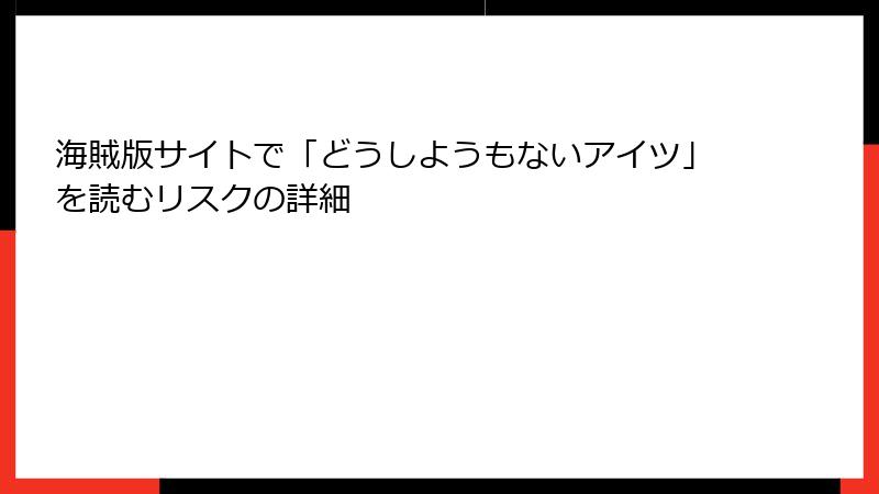 海賊版サイトで「どうしようもないアイツ」を読むリスクの詳細